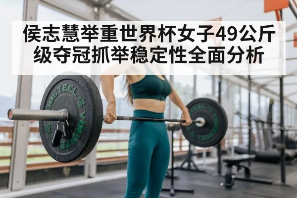 侯志慧举重世界杯女子49公斤级夺冠抓举稳定性全面分析