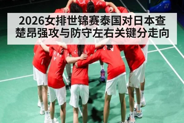 2026女排世锦赛泰国对日本查楚昂强攻与防守左右关键分走向