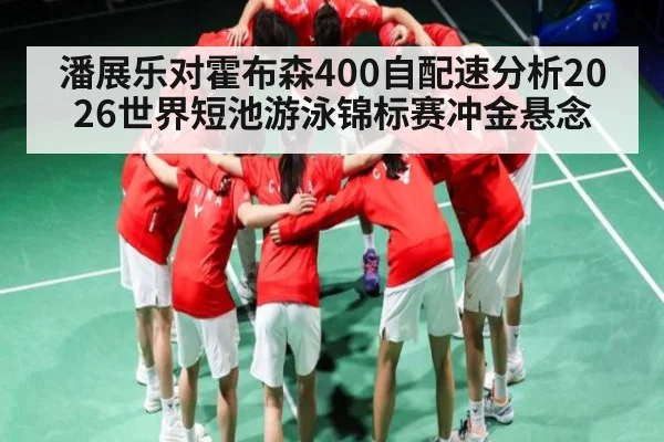 潘展乐对霍布森400自配速分析2026世界短池游泳锦标赛冲金悬念