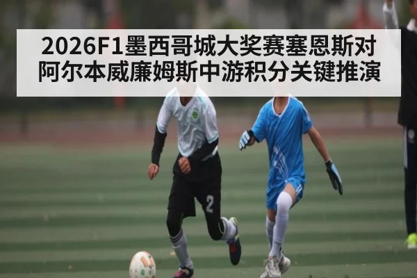 2026F1墨西哥城大奖赛塞恩斯对阿尔本威廉姆斯中游积分关键推演