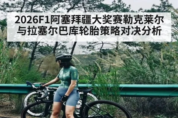 2026F1阿塞拜疆大奖赛勒克莱尔与拉塞尔巴库轮胎策略对决分析