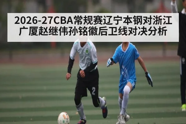 2026-27CBA常规赛辽宁本钢对浙江广厦赵继伟孙铭徽后卫线对决分析